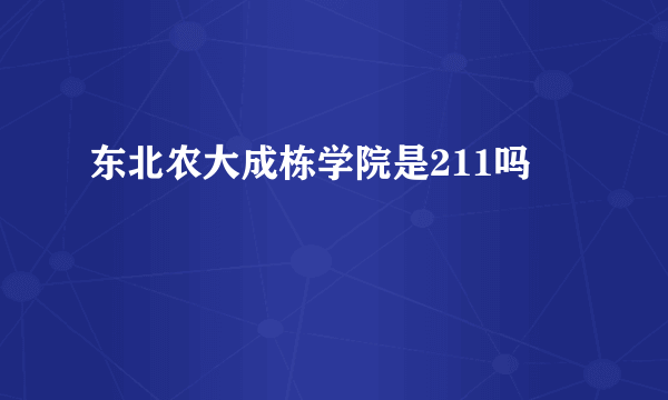 东北农大成栋学院是211吗