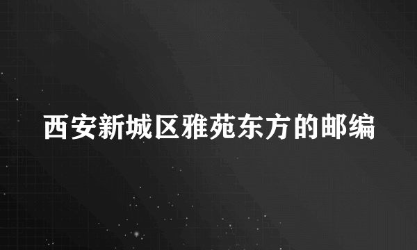 西安新城区雅苑东方的邮编