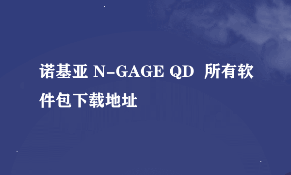 诺基亚 N-GAGE QD  所有软件包下载地址