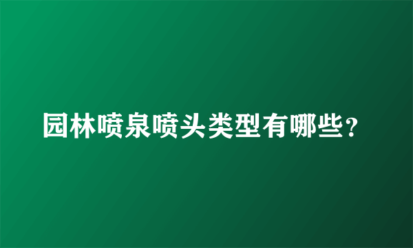 园林喷泉喷头类型有哪些？