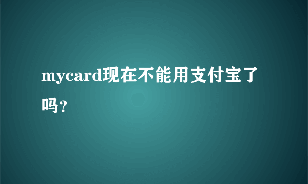 mycard现在不能用支付宝了吗？