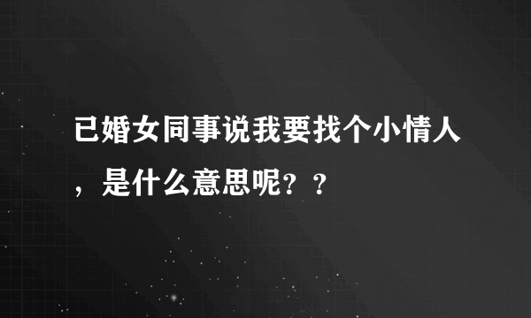 已婚女同事说我要找个小情人，是什么意思呢？？