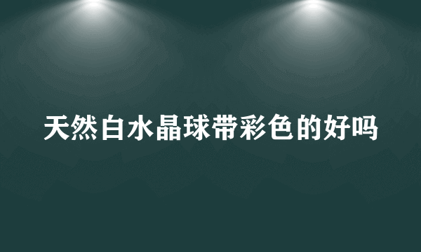 天然白水晶球带彩色的好吗