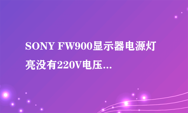 SONY FW900显示器电源灯亮没有220V电压输出是什么故障