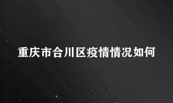 重庆市合川区疫情情况如何