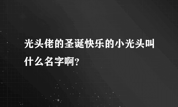 光头佬的圣诞快乐的小光头叫什么名字啊？