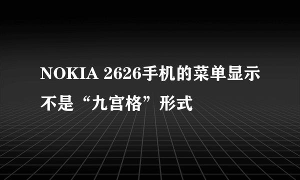 NOKIA 2626手机的菜单显示不是“九宫格”形式