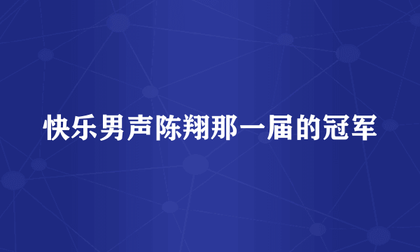 快乐男声陈翔那一届的冠军