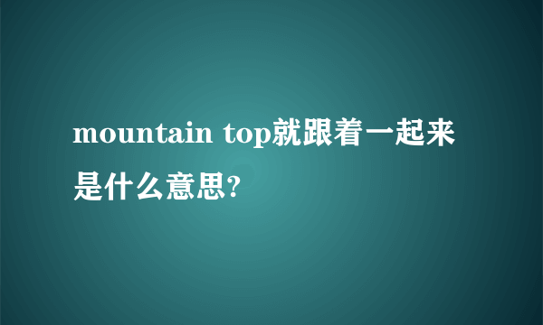 mountain top就跟着一起来 是什么意思?