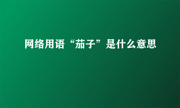 网络用语“茄子”是什么意思