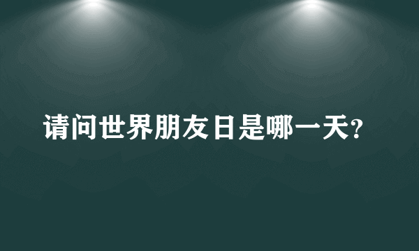 请问世界朋友日是哪一天？