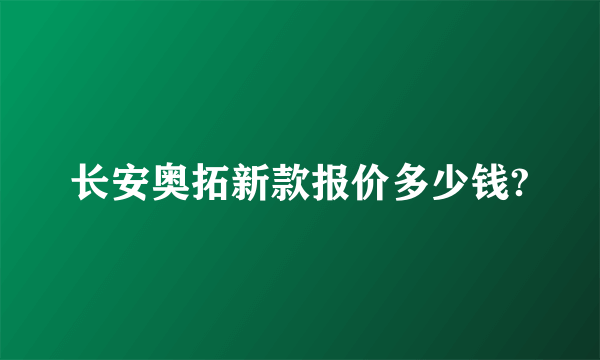 长安奥拓新款报价多少钱?