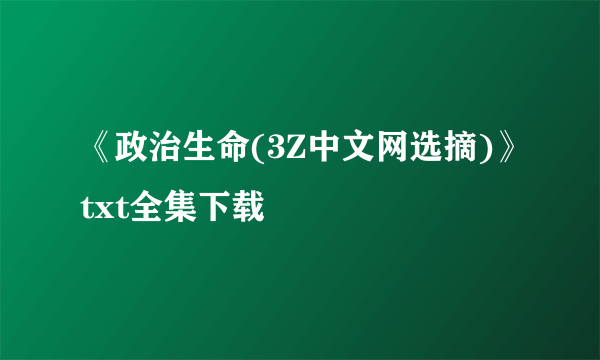 《政治生命(3Z中文网选摘)》txt全集下载