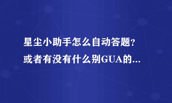 星尘小助手怎么自动答题？ 或者有没有什么别GUA的能自动答题？