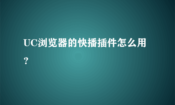 UC浏览器的快播插件怎么用？