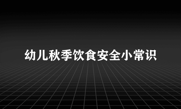 幼儿秋季饮食安全小常识