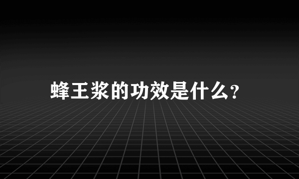 蜂王浆的功效是什么？