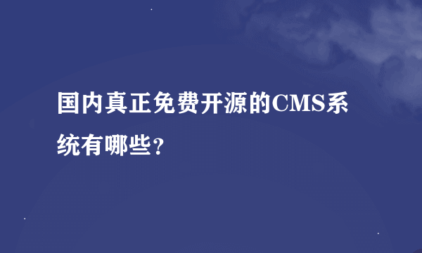 国内真正免费开源的CMS系统有哪些？