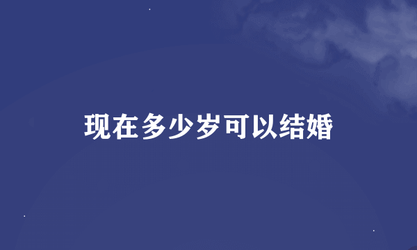 现在多少岁可以结婚