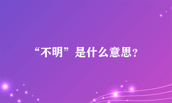 “不明”是什么意思？