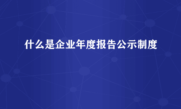 什么是企业年度报告公示制度