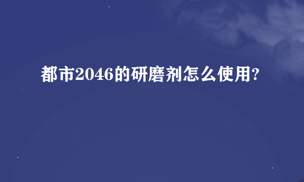 都市2046的研磨剂怎么使用?