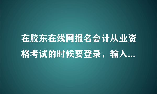 在胶东在线网报名会计从业资格考试的时候要登录，输入身份证号还有密码密码是自己设的么，怎么样报名