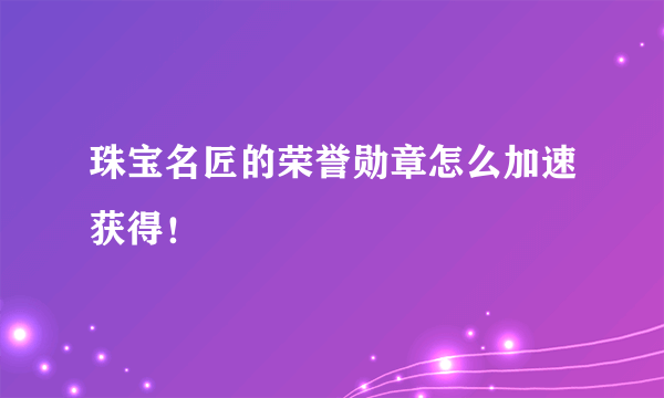 珠宝名匠的荣誉勋章怎么加速获得！