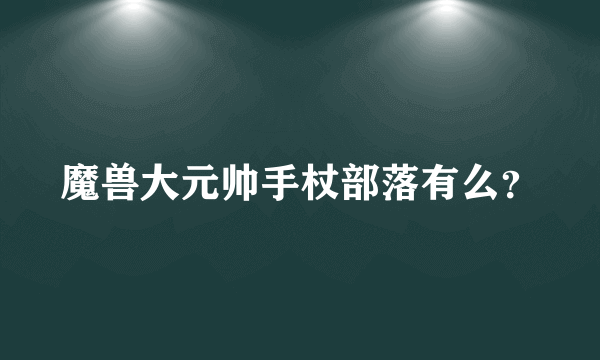 魔兽大元帅手杖部落有么？