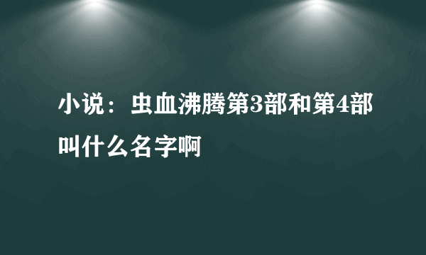 小说：虫血沸腾第3部和第4部叫什么名字啊