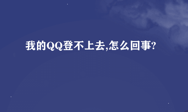 我的QQ登不上去,怎么回事?