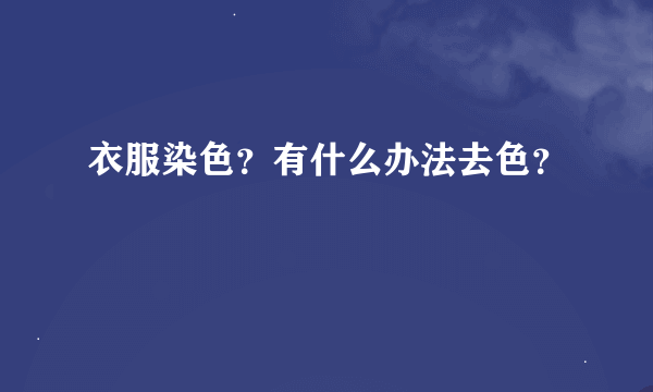 衣服染色？有什么办法去色？