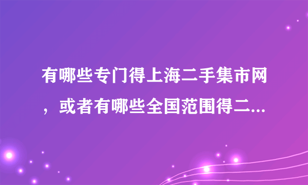 有哪些专门得上海二手集市网，或者有哪些全国范围得二手集市网？