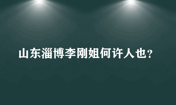 山东淄博李刚姐何许人也？