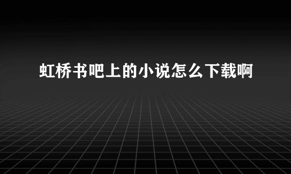 虹桥书吧上的小说怎么下载啊