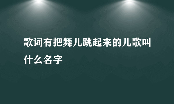 歌词有把舞儿跳起来的儿歌叫什么名字