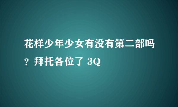 花样少年少女有没有第二部吗？拜托各位了 3Q