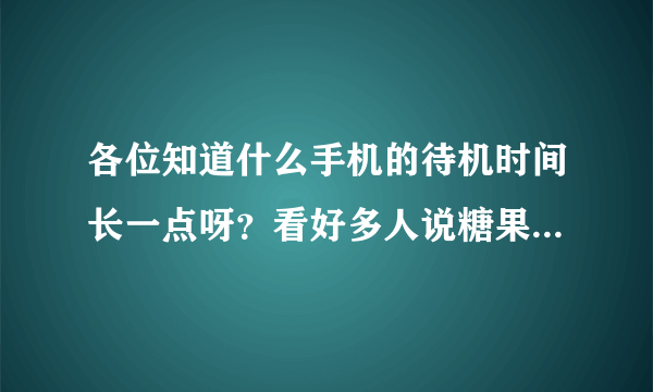 各位知道什么手机的待机时间长一点呀？看好多人说糖果电霸手机C21不错，有懂的人来分享一下吗？