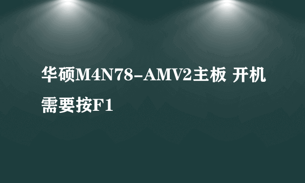 华硕M4N78-AMV2主板 开机需要按F1