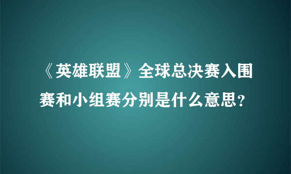 《英雄联盟》全球总决赛入围赛和小组赛分别是什么意思？