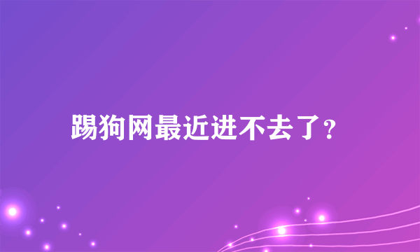 踢狗网最近进不去了？