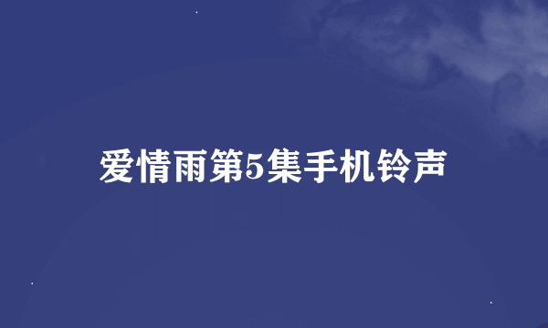 爱情雨第5集手机铃声