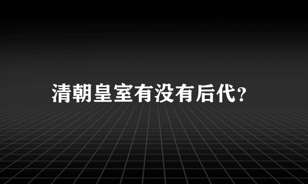 清朝皇室有没有后代？