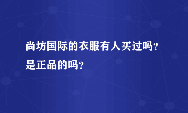 尚坊国际的衣服有人买过吗？是正品的吗？