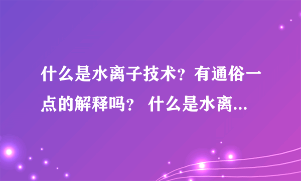 什么是水离子技术？有通俗一点的解释吗？ 什么是水离子技术？有通俗一点的解释吗？