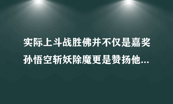 实际上斗战胜佛并不仅是嘉奖孙悟空斩妖除魔更是赞扬他战胜了自己这句话的意思？