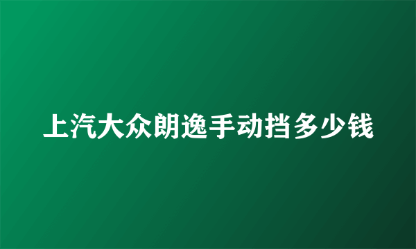 上汽大众朗逸手动挡多少钱