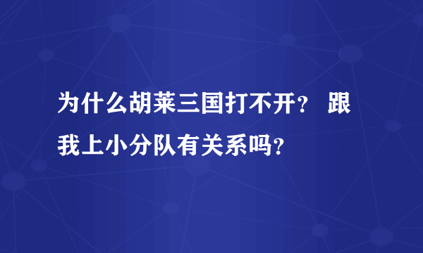 为什么胡莱三国打不开？ 跟我上小分队有关系吗？