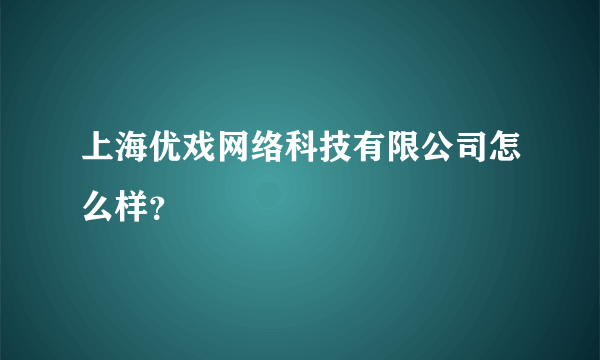 上海优戏网络科技有限公司怎么样？