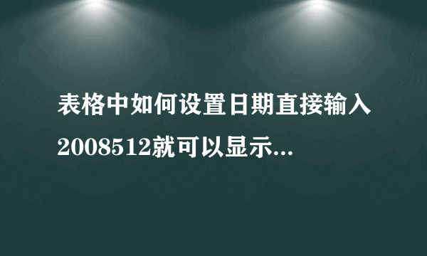 表格中如何设置日期直接输入2008512就可以显示为2008-5-12